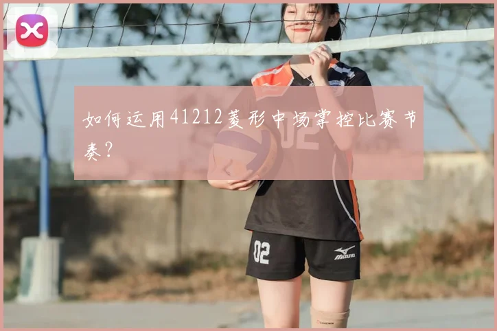 如何运用41212菱形中场掌控比赛节奏？