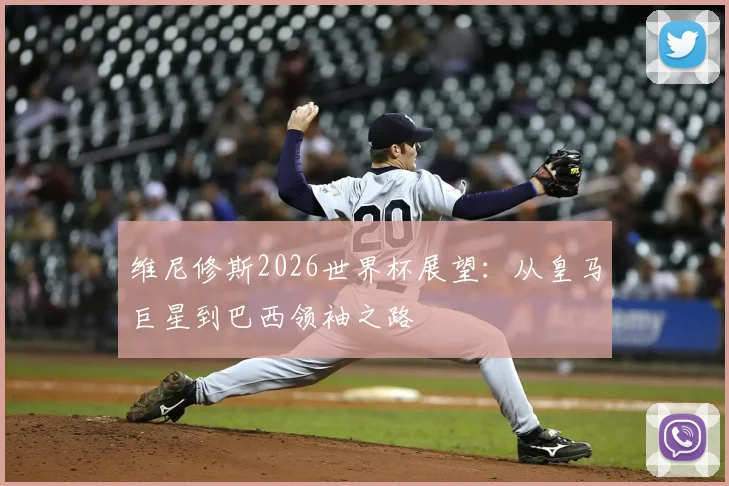 维尼修斯2026世界杯展望:从皇马巨星到巴西领袖之路