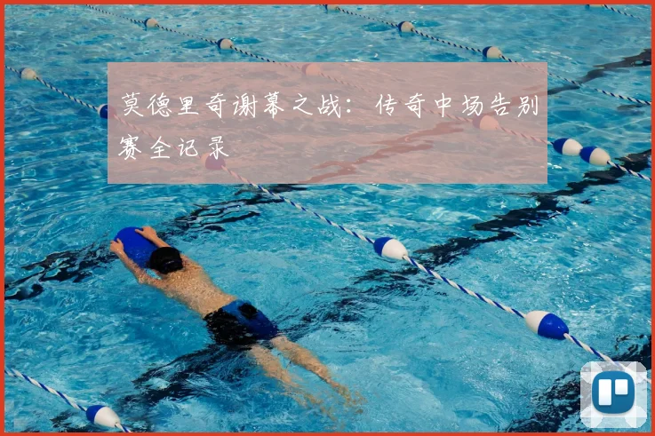 莫德里奇谢幕之战:传奇中场告别赛全记录