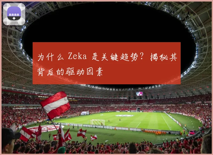 为什么 Zeka 是关键趋势?揭秘其背后的驱动因素