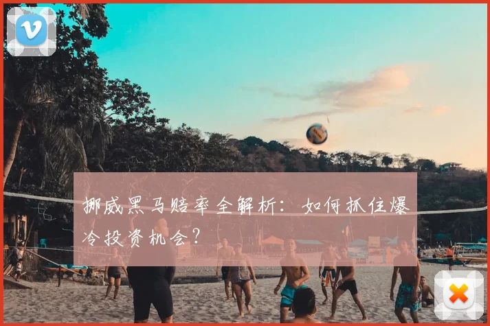 挪威黑马赔率全解析：如何抓住爆冷投资机会？