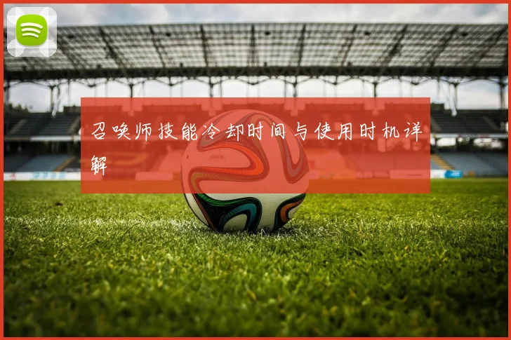 召唤师技能冷却时间与使用时机详解