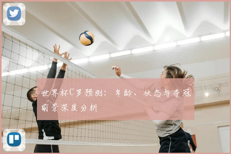 世界杯C罗预测：年龄、状态与夺冠前景深度分析