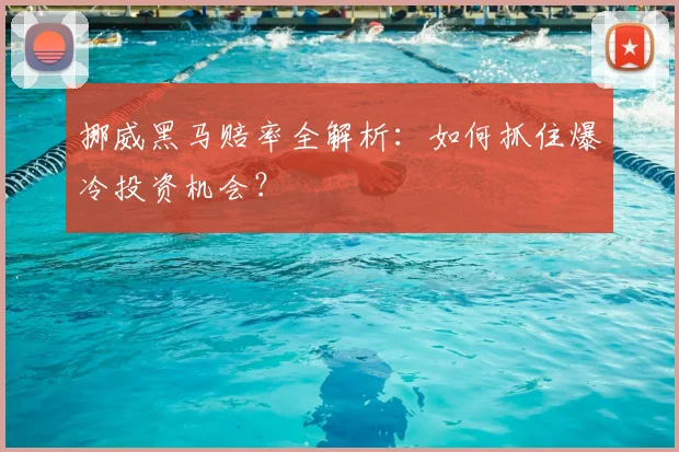 挪威黑马赔率全解析:如何抓住爆冷投资机会?