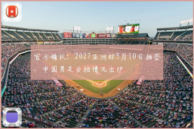 官方确认:2027亚洲杯5月10日抽签,中国男足分档情况出炉