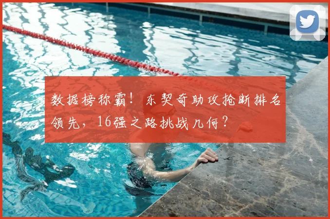 数据榜称霸!东契奇助攻抢断排名领先,16强之路挑战几何?