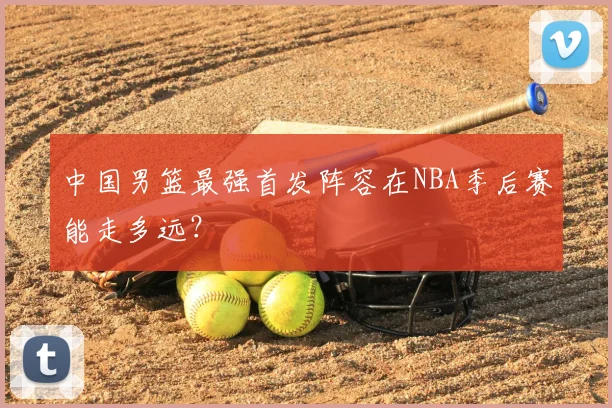 中国男篮最强首发阵容在NBA季后赛能走多远?
