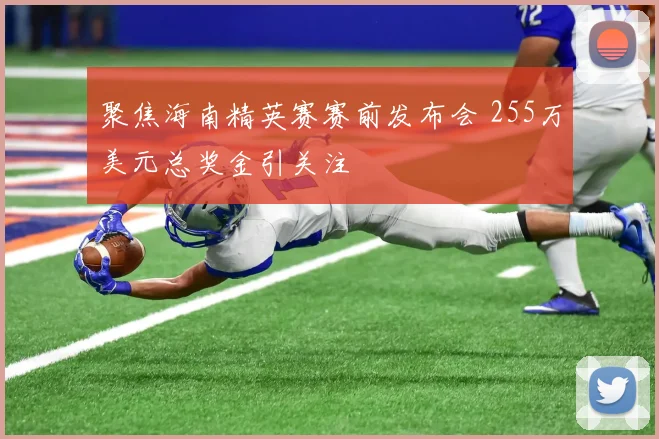 聚焦海南精英赛赛前发布会 255万美元总奖金引关注