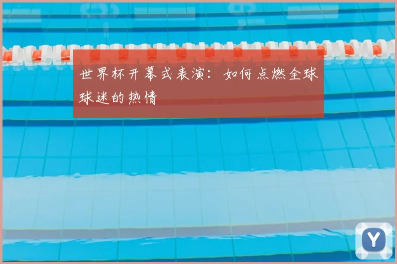 世界杯开幕式表演：如何点燃全球球迷的热情