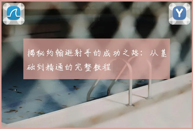 揭秘约翰逊射手的成功之路:从基础到精通的完整教程