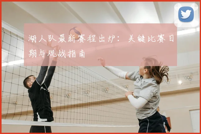 湖人队最新赛程出炉：关键比赛日期与观战指南