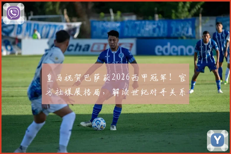 皇马祝贺巴萨获2026西甲冠军!官方社媒展格局,解读世纪对手关系史