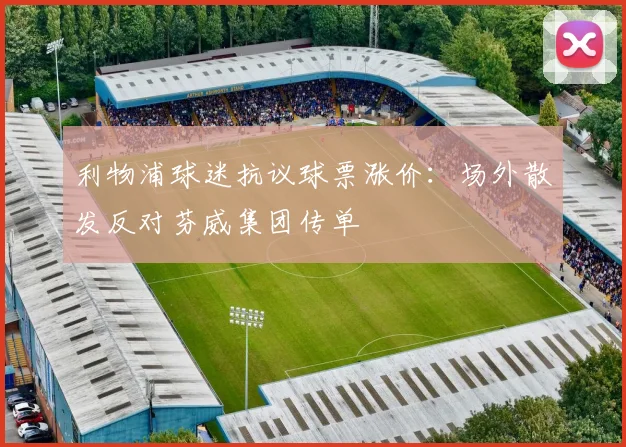 利物浦球迷抗议球票涨价：场外散发反对芬威集团传单